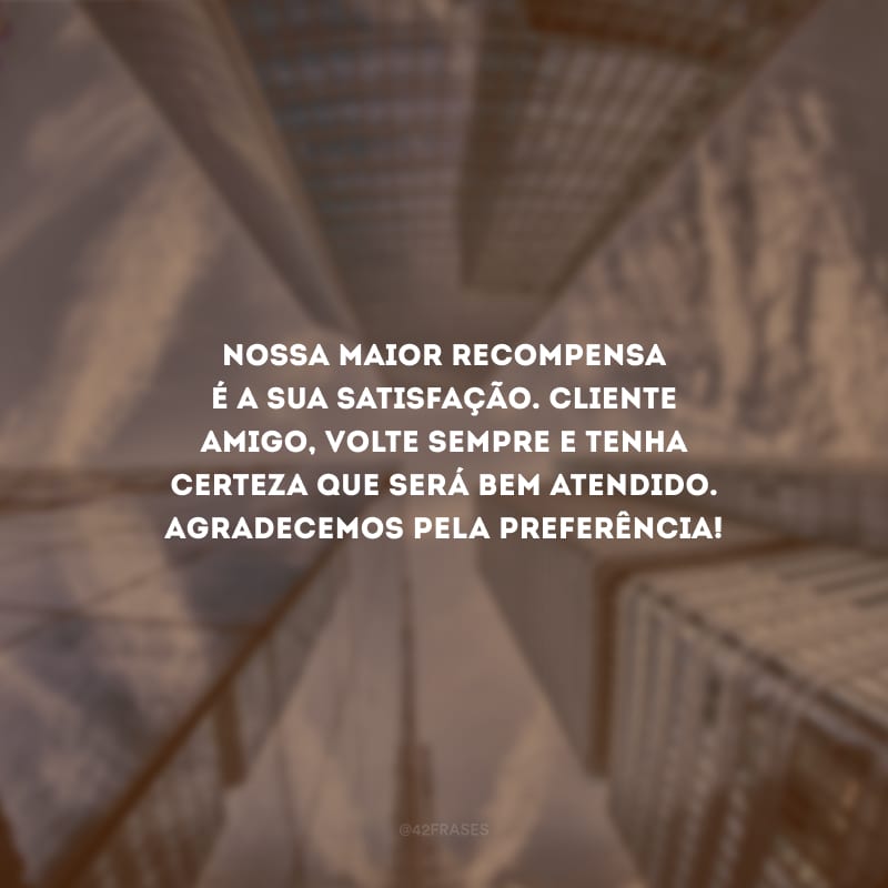 Nossa maior recompensa é a sua satisfação. Cliente amigo, volte sempre e tenha certeza que será bem atendido. Agradecemos pela preferência!