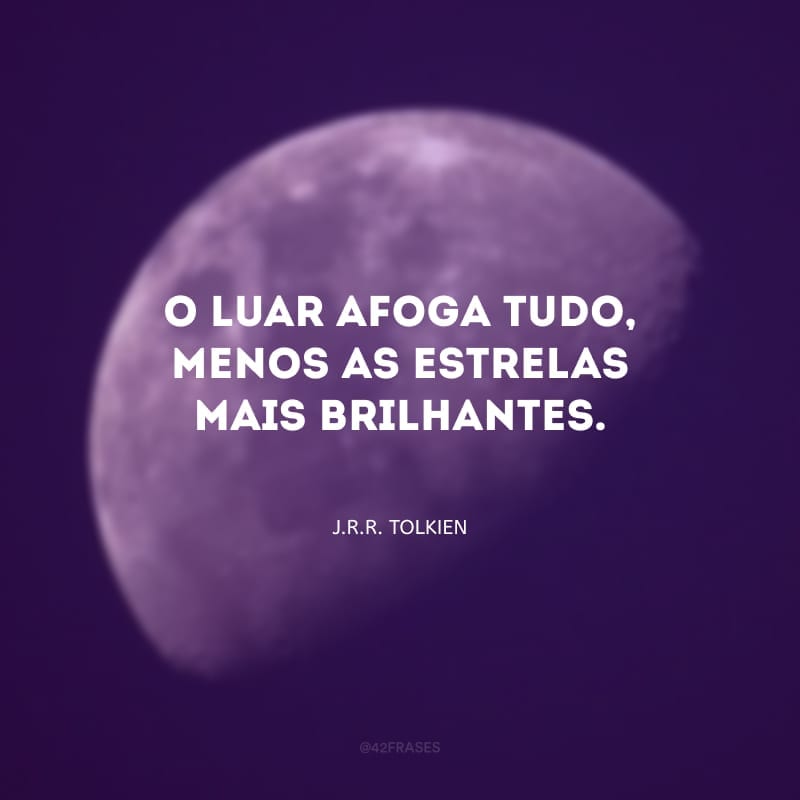 O luar afoga tudo, menos as estrelas mais brilhantes.