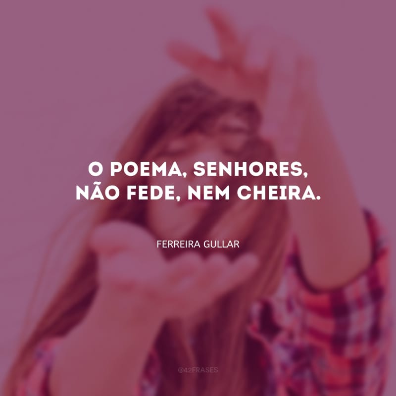 O poema, senhores, não fede, nem cheira.