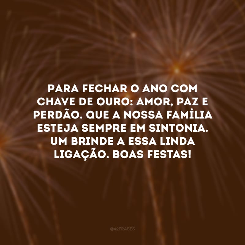 Para fechar o ano com chave de ouro: amor, paz e perdão. Que a nossa família esteja sempre em sintonia. Um brinde a essa linda ligação. Boas Festas!