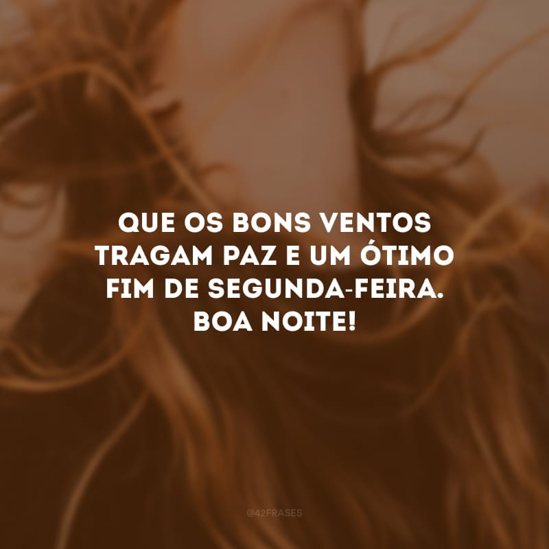 Que os bons ventos tragam paz e um ótimo fim de segunda-feira. Boa noite! 