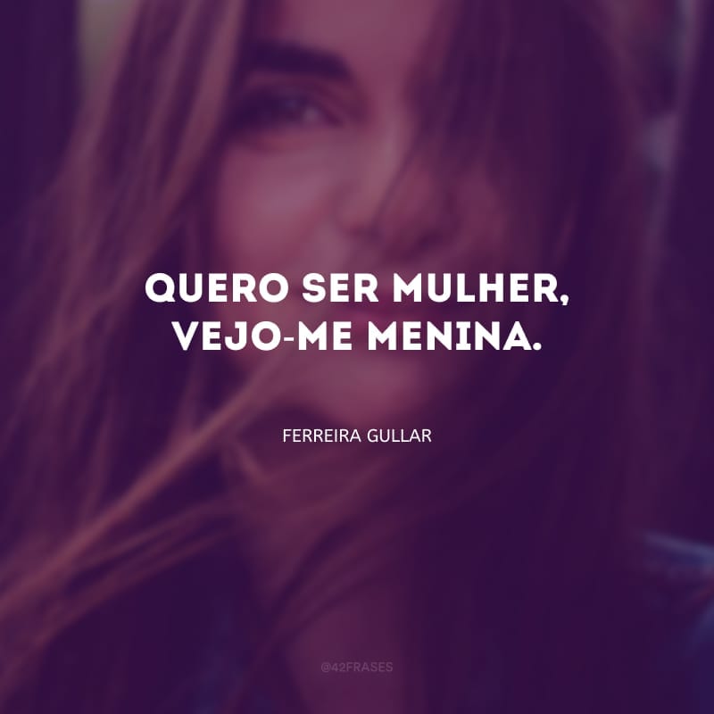 Quero ser mulher, vejo-me menina.