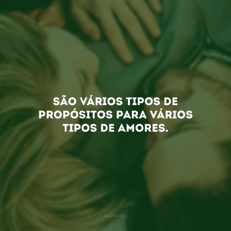 São vários tipos de propósitos para vários tipos de amores.