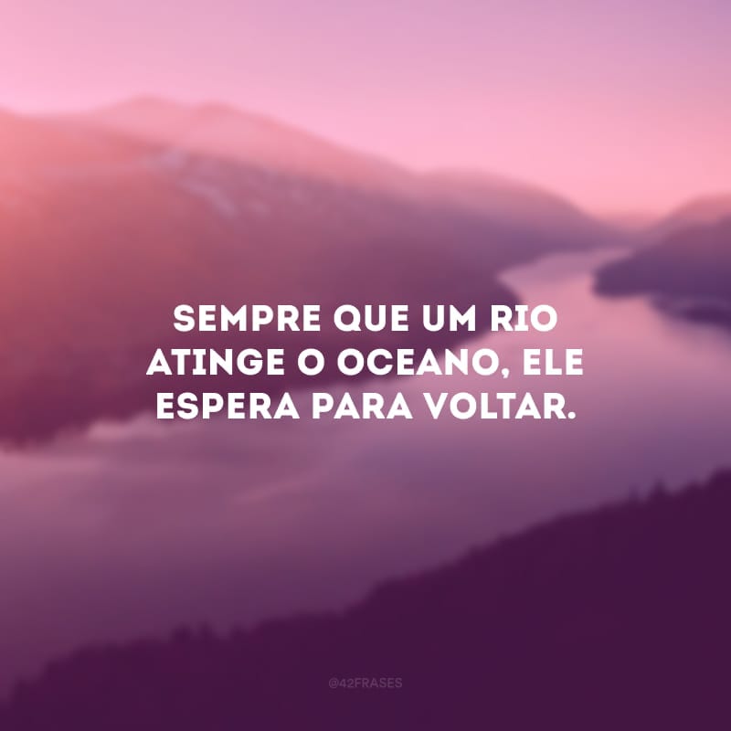 Sempre que um rio atinge o oceano, ele espera para voltar.