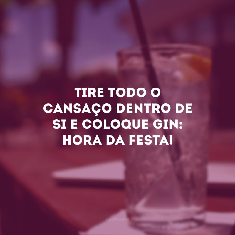 Tire todo o cansaço dentro de si e coloque gin: hora da festa!