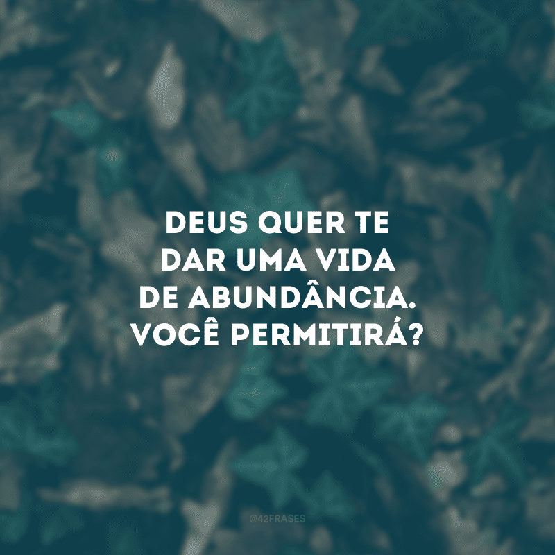 Deus quer te dar uma vida de abundância. Você permitirá? 