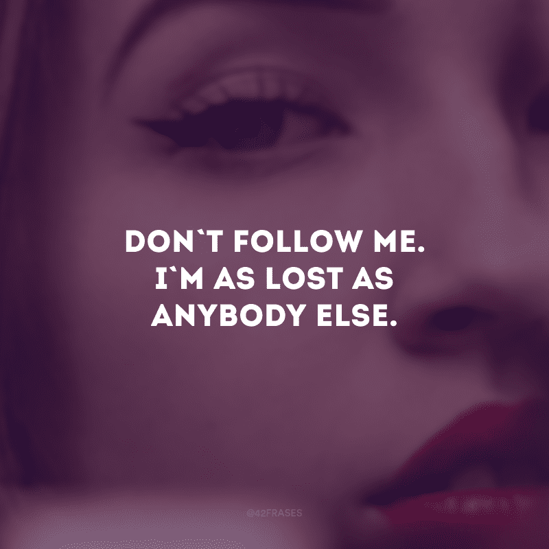 Don\'t follow me. I\'m as lost as anybody else. (Não me siga. Estou tão perdido quanto qualquer outra pessoa.)