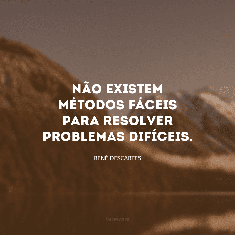 Não existem métodos fáceis para resolver problemas difíceis.