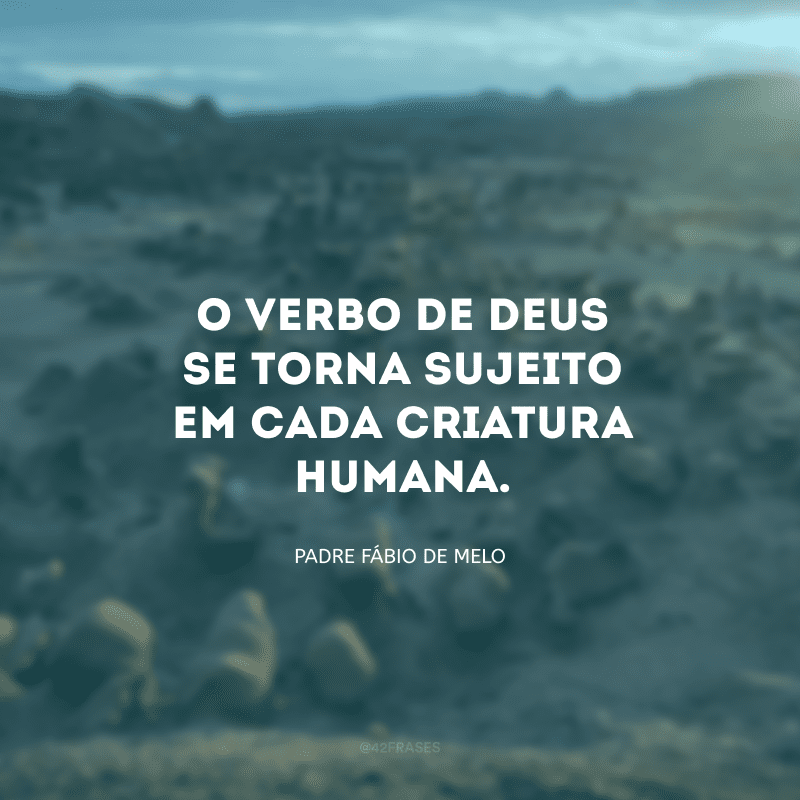 O verbo de Deus se torna sujeito em cada criatura humana.