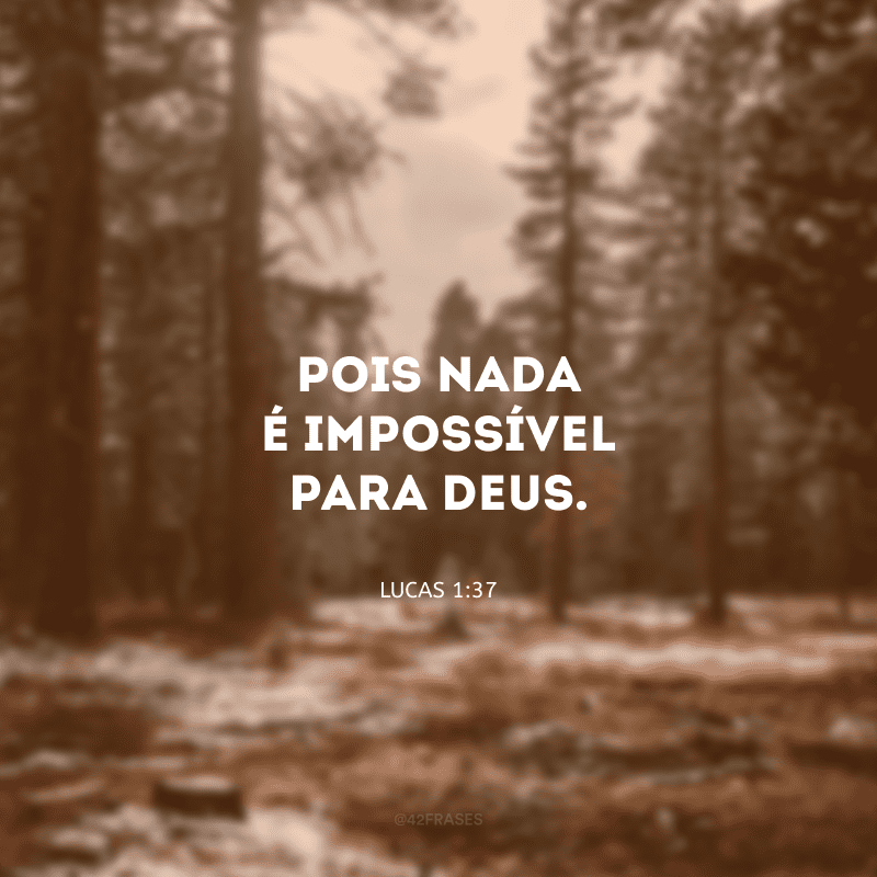 Pois nada é impossível para Deus.