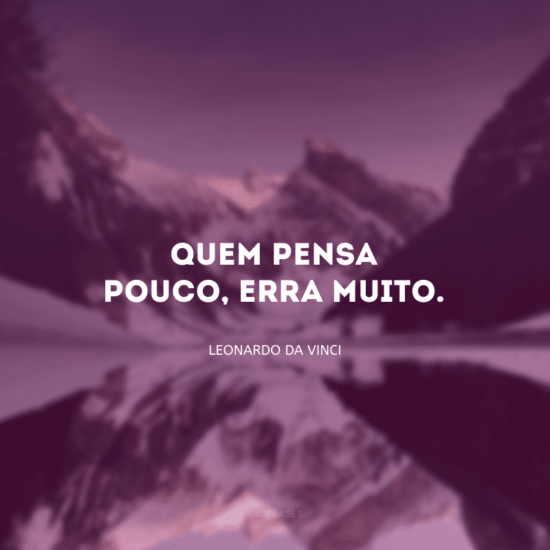 Quem pensa pouco, erra muito.