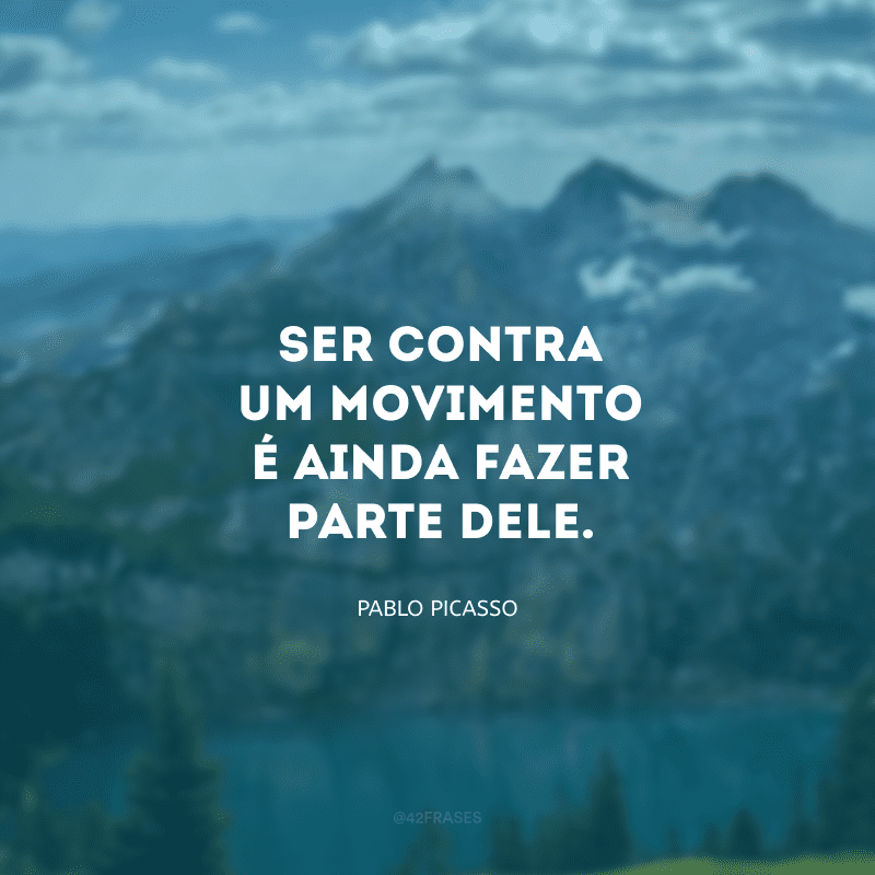 Ser contra um movimento é ainda fazer parte dele.