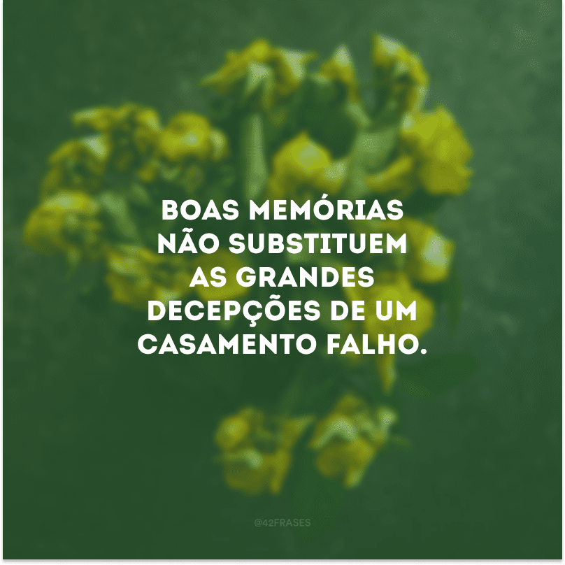 Boas memórias não substituem as grandes decepções de um casamento falho.