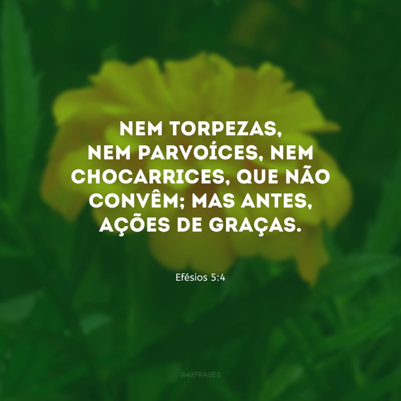 Nem torpezas, nem parvoíces, nem chocarrices, que não convêm; mas antes, ações de graças.