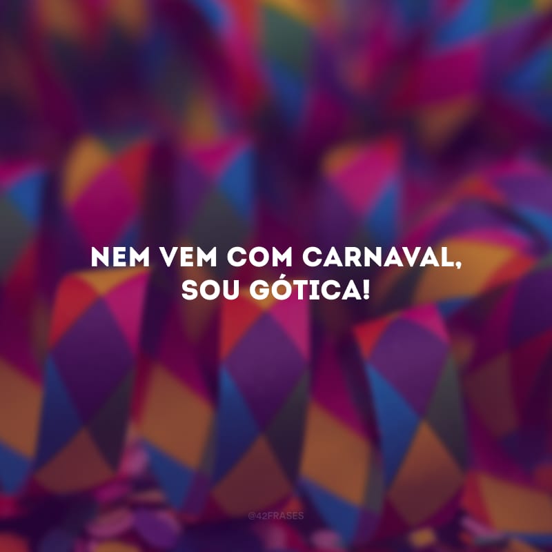 Nem vem com Carnaval, sou gótica!