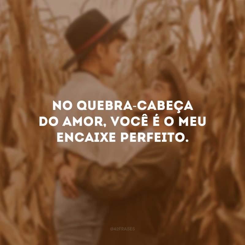 No quebra-cabeça do amor, você é o meu encaixe perfeito.