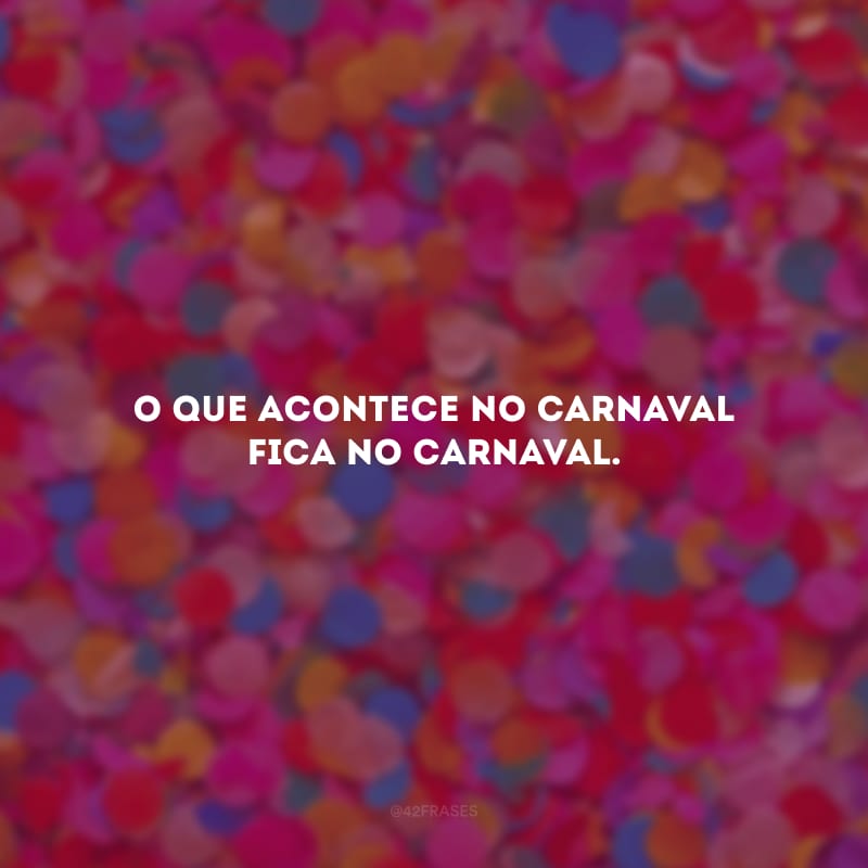 O que acontece no Carnaval fica no Carnaval. 
