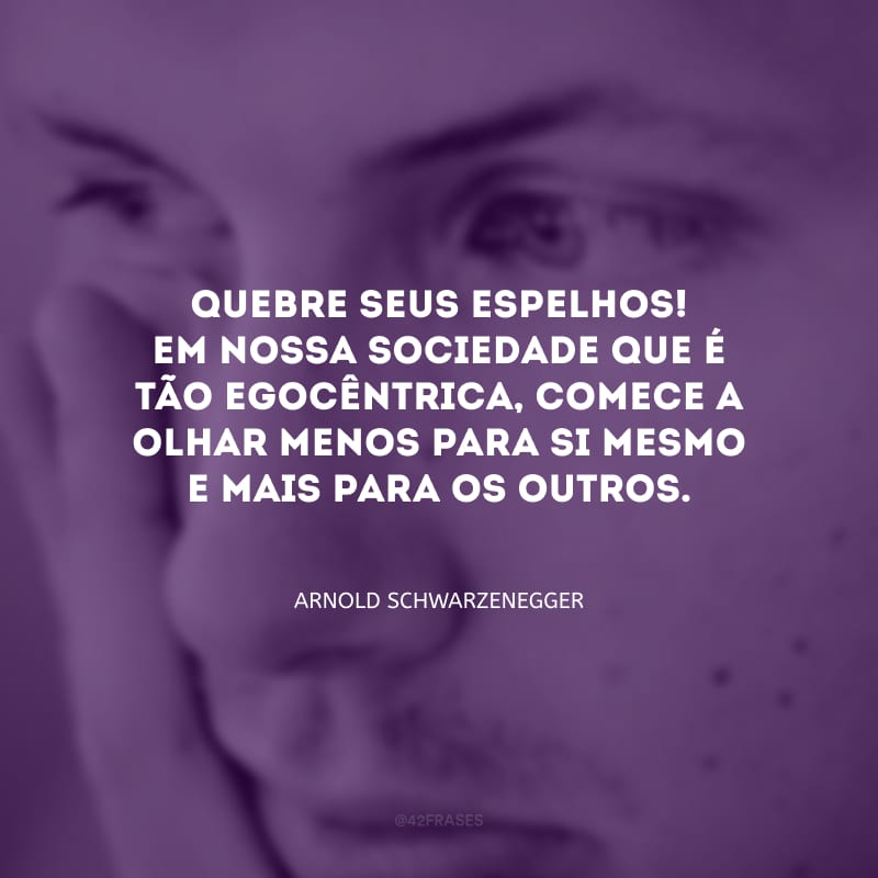 Quebre seus espelhos! Em nossa sociedade que é tão egocêntrica, comece a olhar menos para si mesmo e mais para os outros.