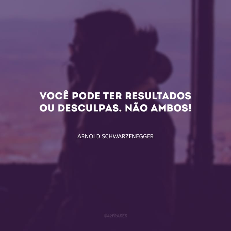 Você pode ter resultados ou desculpas. Não ambos!