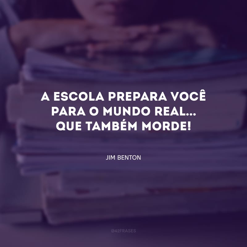 A escola prepara você para o mundo real... Que também morde!