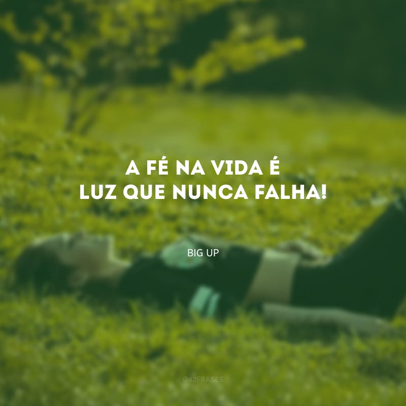 A fé na vida é luz que nunca falha!