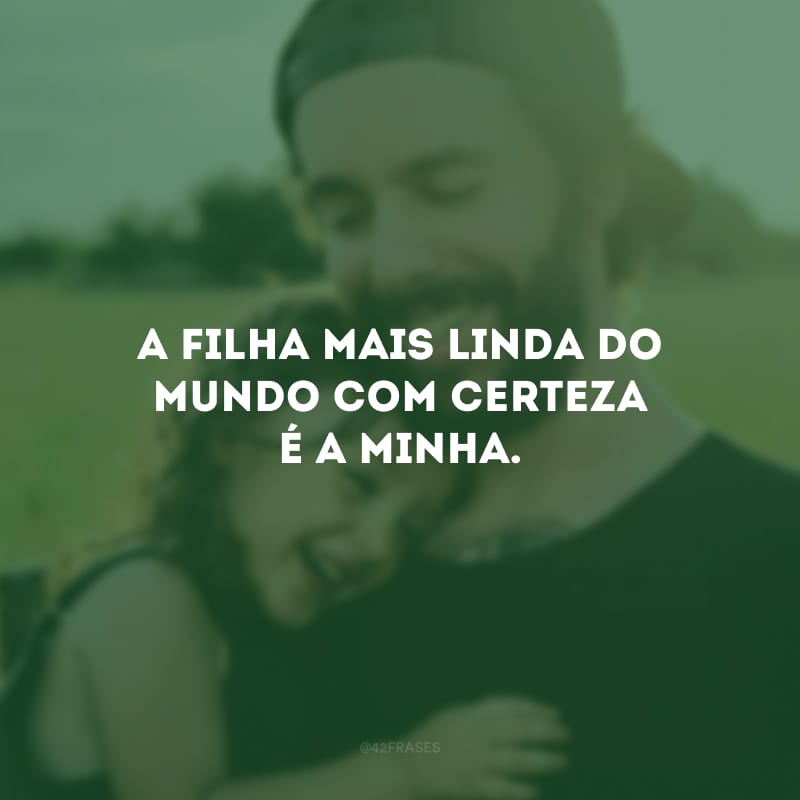 A filha mais linda do mundo com certeza é a minha. 