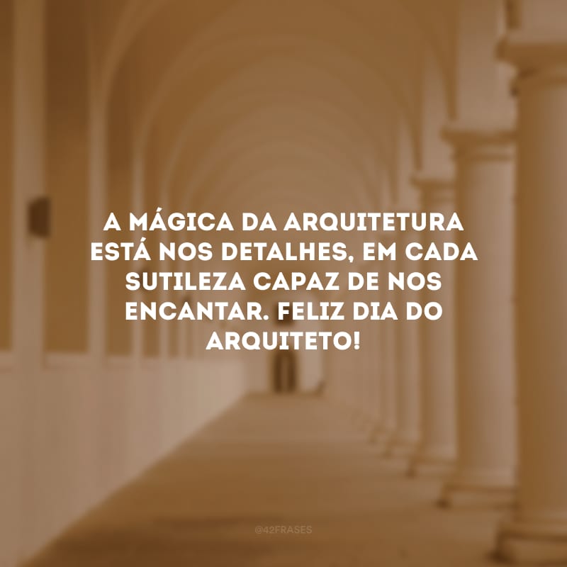 A mágica da arquitetura está nos detalhes, em cada sutileza capaz de nos encantar. Feliz Dia do Arquiteto!