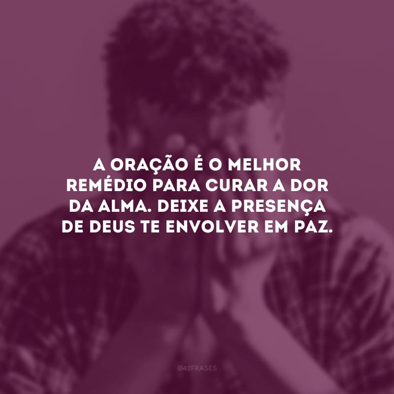 A oração é o melhor remédio para curar a dor da alma. Deixe a presença de Deus te envolver em paz.