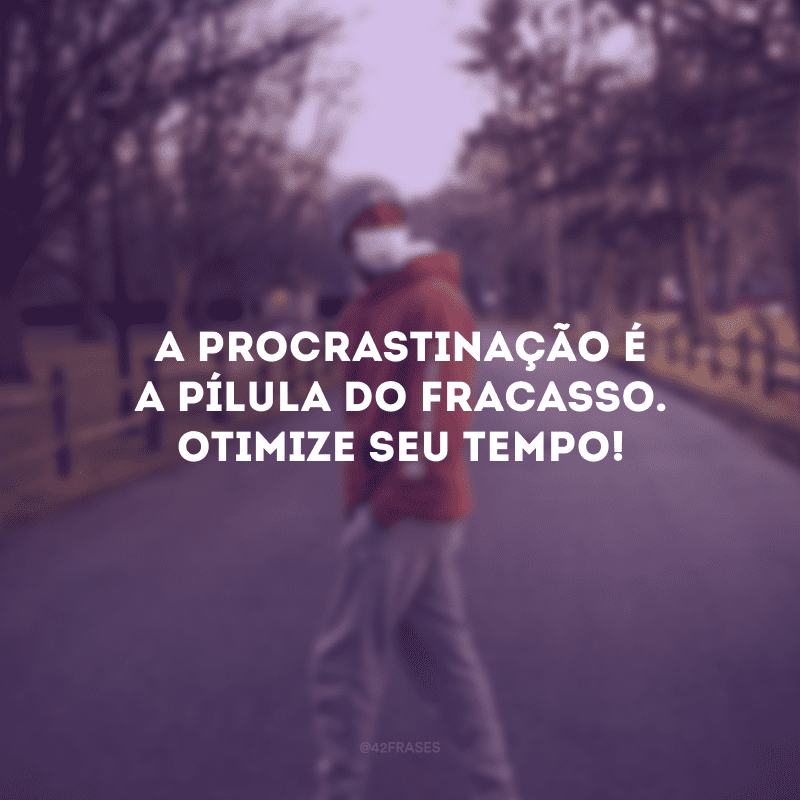 A procrastinação é a pílula do fracasso. Otimize seu tempo!