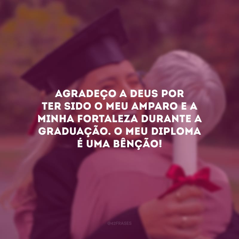 Agradeço a Deus por ter sido o meu amparo e a minha fortaleza durante a graduação. O meu diploma é uma bênção!