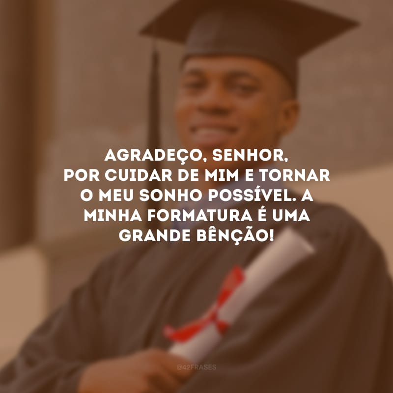 Agradeço, Senhor, por cuidar de mim e tornar o meu sonho possível. A minha formatura é uma grande bênção!