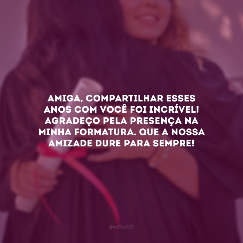 Amiga, compartilhar esses anos com você foi incrível! Agradeço pela presença na minha formatura. Que a nossa amizade dure para sempre!