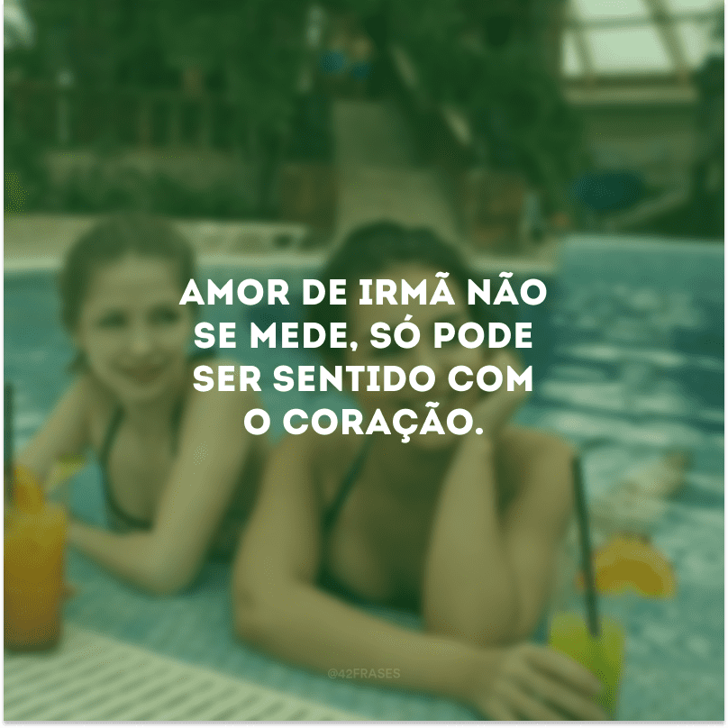 Amor de irmã não se mede, só pode ser sentido com o coração.