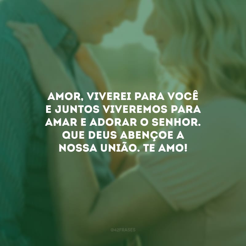 Amor, viverei para você e juntos viveremos para amar e adorar o Senhor. Que Deus abençoe a nossa união. Te amo!