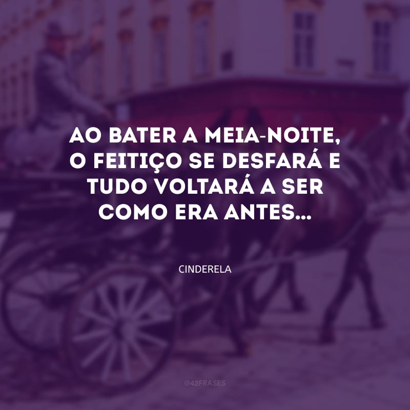 Ao bater a meia-noite, o feitiço se desfará e tudo voltará a ser como era antes…