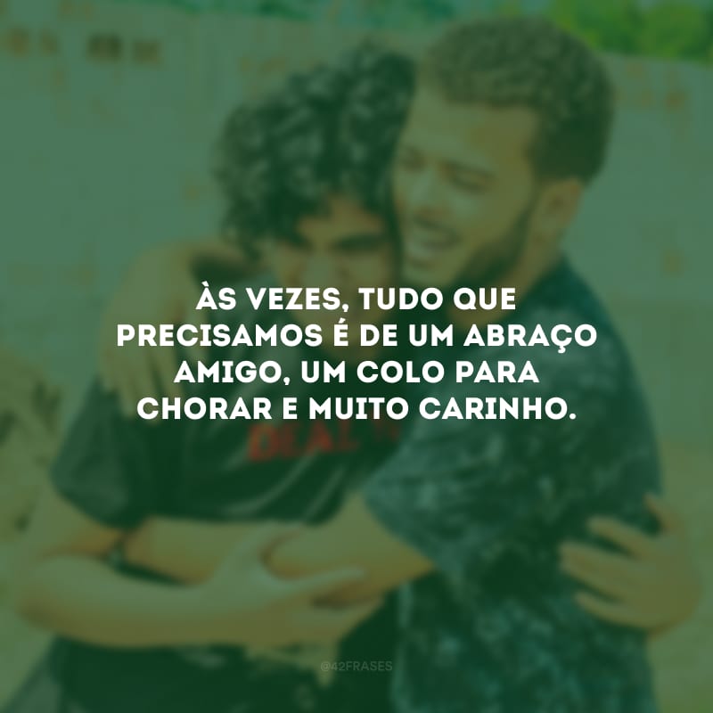 Às vezes, tudo que precisamos é de um abraço amigo, um colo para chorar e muito carinho.