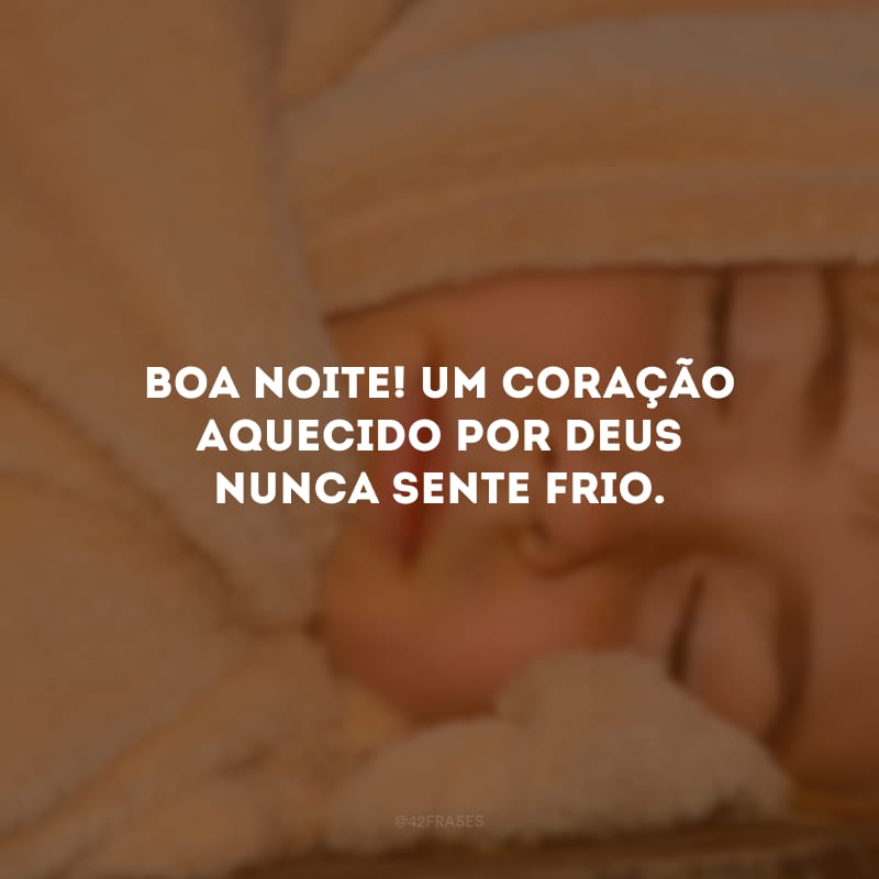 Boa noite! Um coração aquecido por Deus nunca sente frio. 