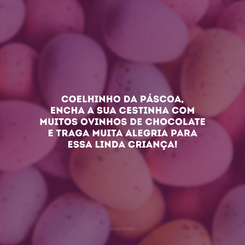 Coelhinho da Páscoa, encha a sua cestinha com muitos ovinhos de chocolate e traga muita alegria para essa linda criança!