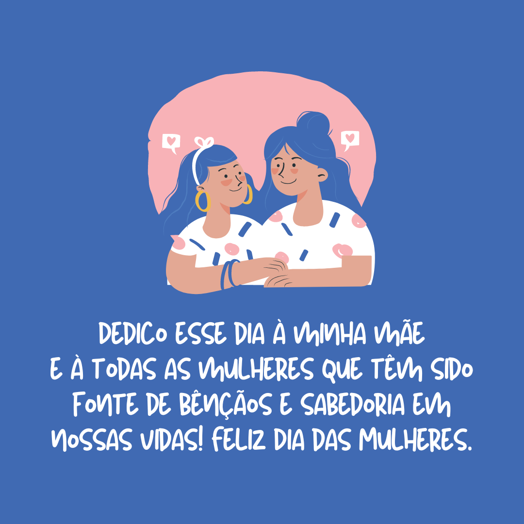 Dedico esse dia à minha mãe e à todas as mulheres que têm sido fonte de sabedoria e bênção em nossas vidas! Feliz Dia das Mulheres.