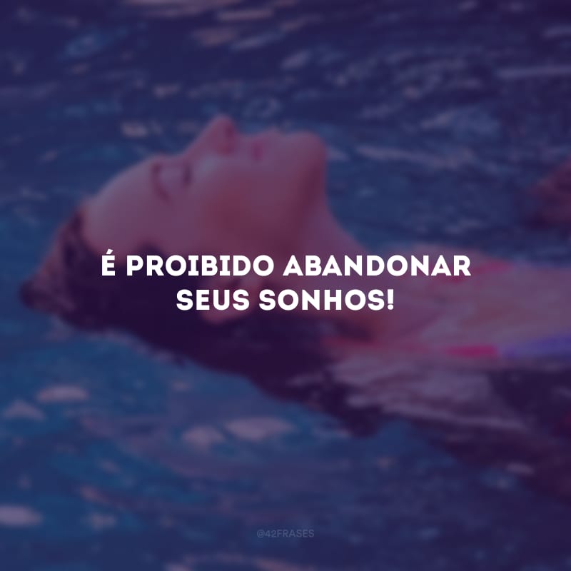 É proibido abandonar seus sonhos!