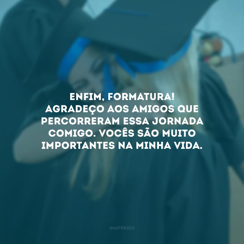 Enfim, formatura! Agradeço aos amigos que percorreram essa jornada comigo. Vocês são muito importantes na minha vida.