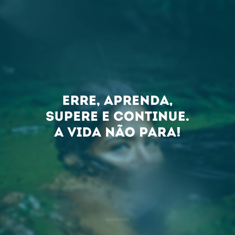 Erre, aprenda, supere e continue. A vida não para!