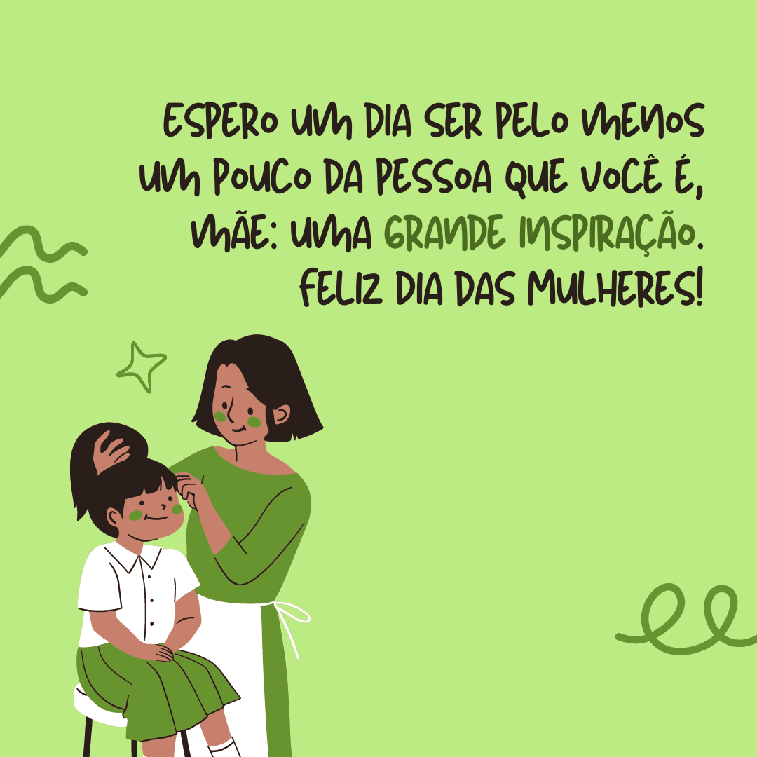 Você é a minha maior fonte de inspiração e orgulho. Espero um dia ser pelo menos um pouco da pessoa que você é, mãe, um grande exemplo. Feliz Dia das Mulheres!