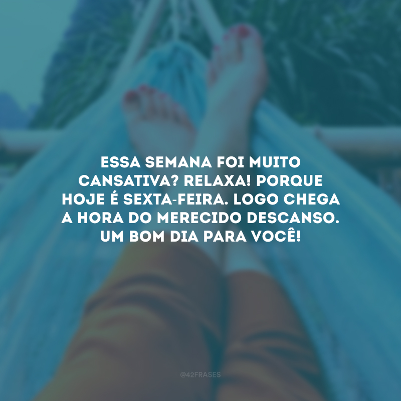 Essa semana foi muito cansativa? Relaxa! Porque hoje é sexta-feira. Logo chega a hora do merecido descanso. Um bom dia para você!