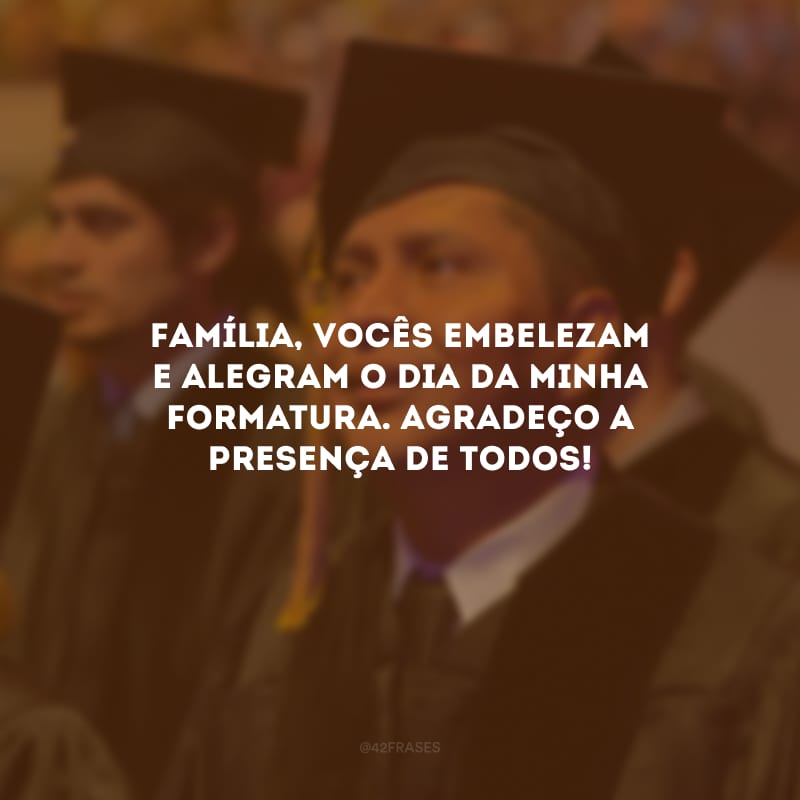 Família, vocês embelezam e alegram o dia da minha formatura. Agradeço a presença de todos!