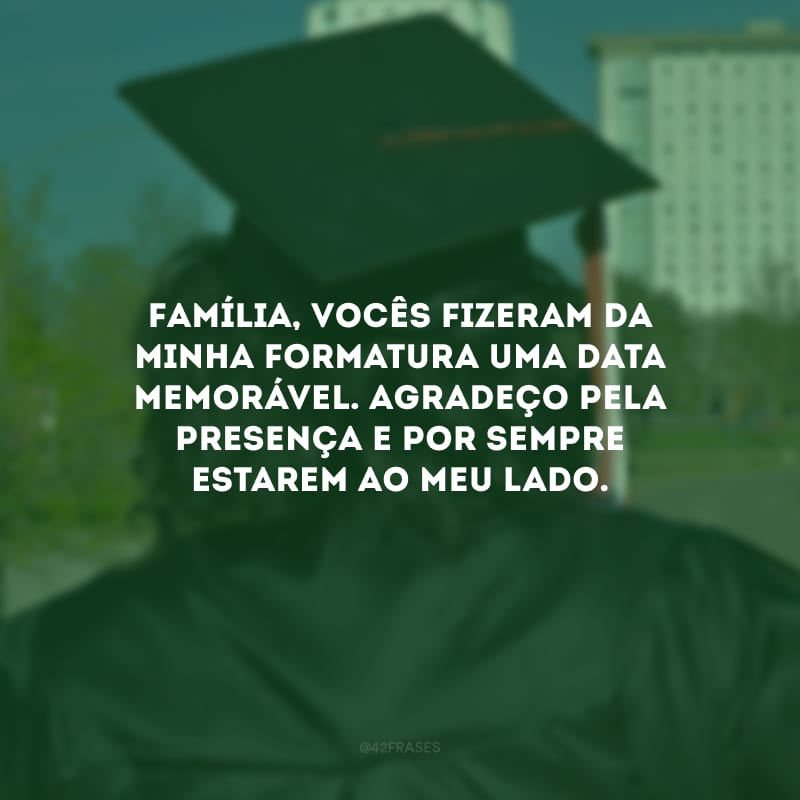 Família, vocês fizeram da minha formatura uma data memorável. Agradeço pela presença e por sempre estarem ao meu lado.