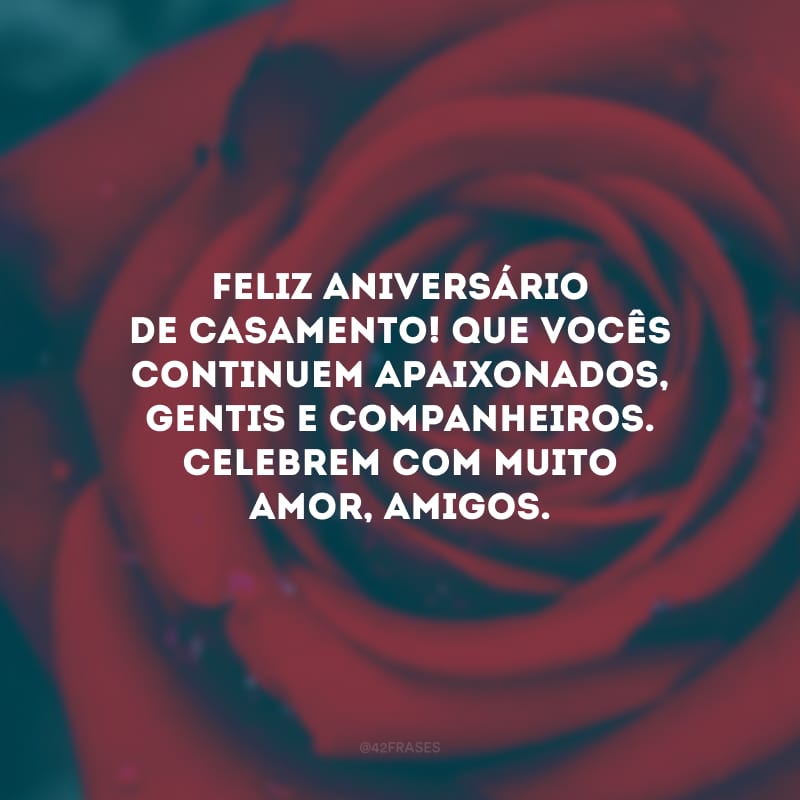 Feliz aniversário de casamento! Que vocês continuem apaixonados, gentis e companheiros. Celebrem com muito amor, amigos.