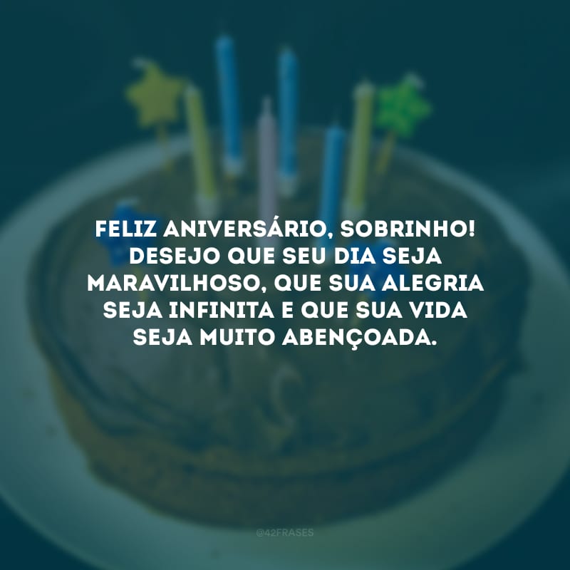 Feliz aniversário, sobrinho! Desejo que seu dia seja maravilhoso, que sua alegria seja infinita e que sua vida seja muito abençoada.