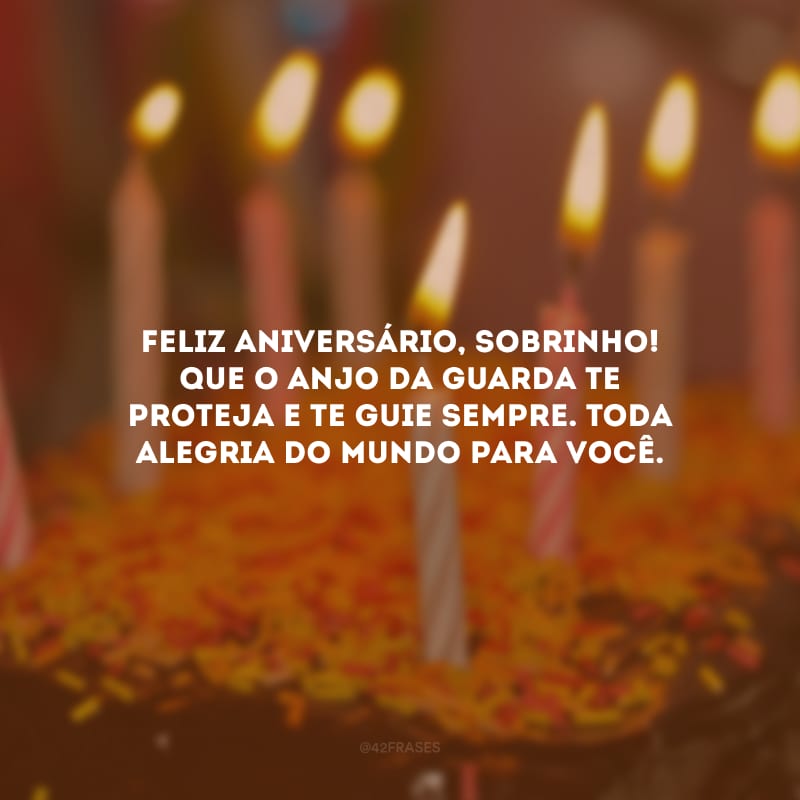 Feliz aniversário, sobrinho! Que o anjo da guarda te proteja e te guie sempre. Toda alegria do mundo para você.