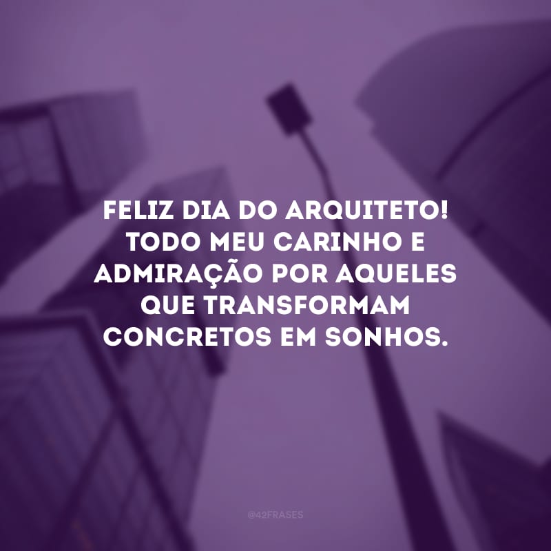 Feliz Dia do Arquiteto! Todo meu carinho e admiração por aqueles que transformam concretos em sonhos.